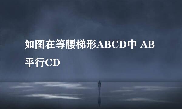 如图在等腰梯形ABCD中 AB平行CD