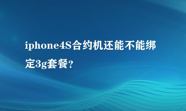 iphone4S合约机还能不能绑定3g套餐？