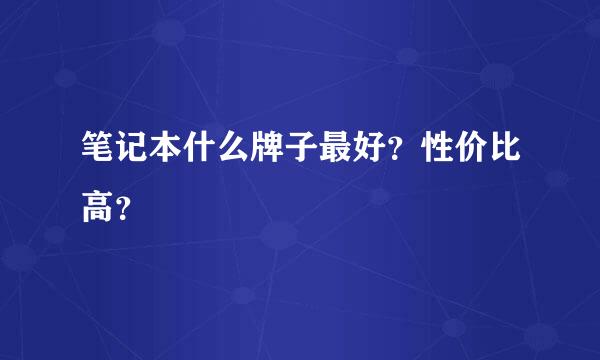 笔记本什么牌子最好？性价比高？