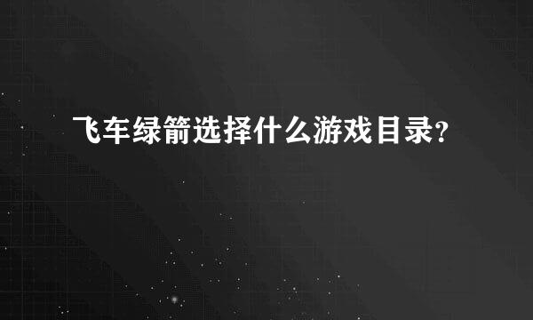 飞车绿箭选择什么游戏目录？