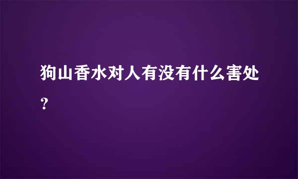 狗山香水对人有没有什么害处？