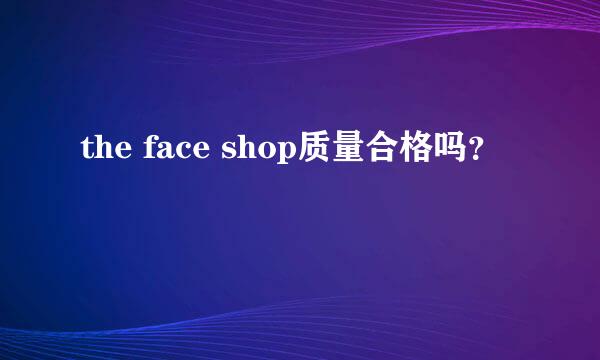 the face shop质量合格吗？