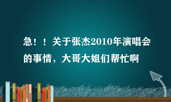 急！！关于张杰2010年演唱会的事情，大哥大姐们帮忙啊