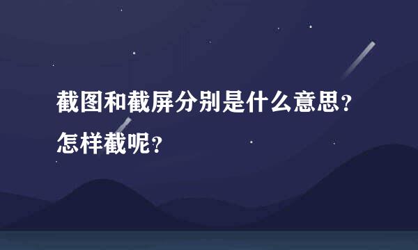 截图和截屏分别是什么意思？怎样截呢？