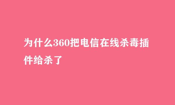 为什么360把电信在线杀毒插件给杀了