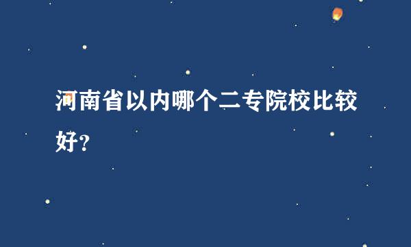 河南省以内哪个二专院校比较好？