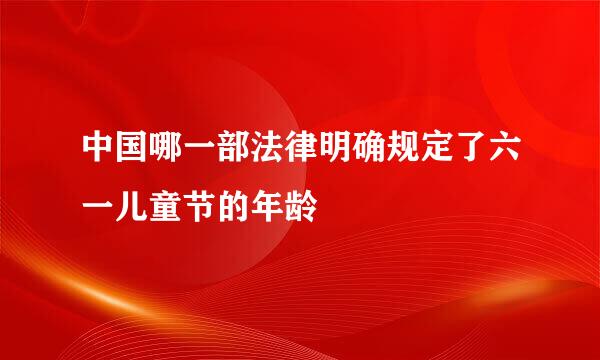 中国哪一部法律明确规定了六一儿童节的年龄