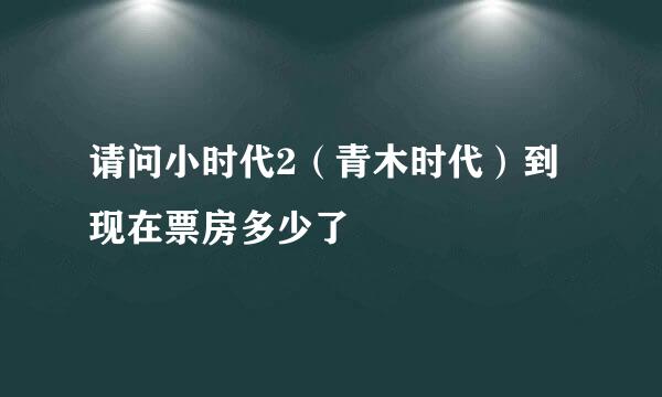 请问小时代2（青木时代）到现在票房多少了