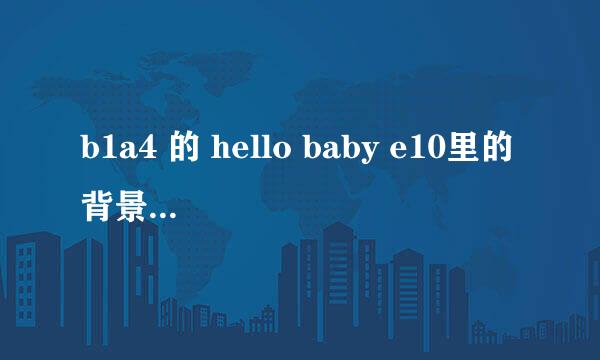 b1a4 的 hello baby e10里的背景音乐 五分二十六秒 那首歌是什么来着。。。