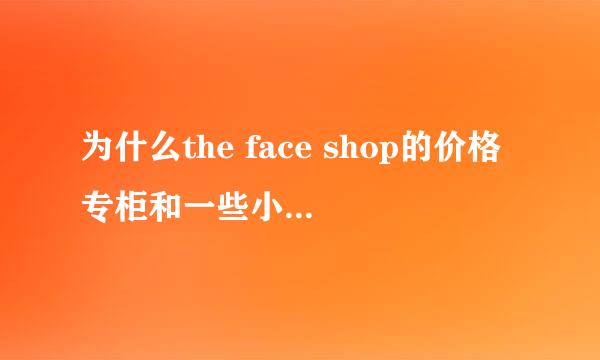 为什么the face shop的价格专柜和一些小店里的差距那么大呢