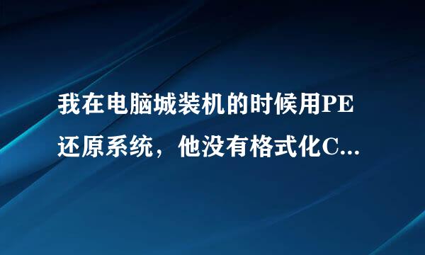 我在电脑城装机的时候用PE还原系统，他没有格式化C盘我问他他说不想格式化，还原已经把原来的系统覆盖了？