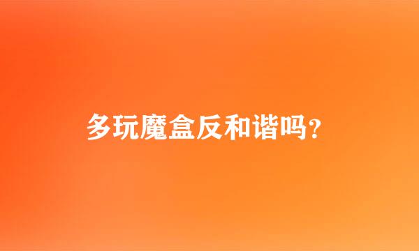 多玩魔盒反和谐吗？