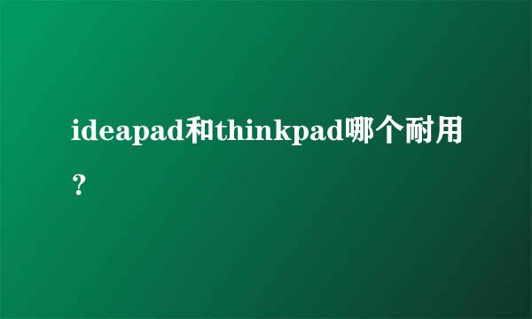 ideapad和thinkpad哪个耐用？