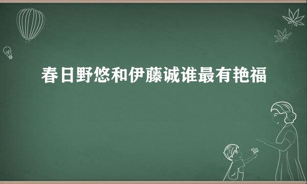 春日野悠和伊藤诚谁最有艳福