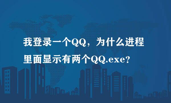 我登录一个QQ，为什么进程里面显示有两个QQ.exe？