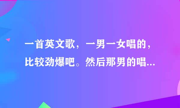 一首英文歌，一男一女唱的，比较劲爆吧。然后那男的唱的歌词里有byebyebeautiful