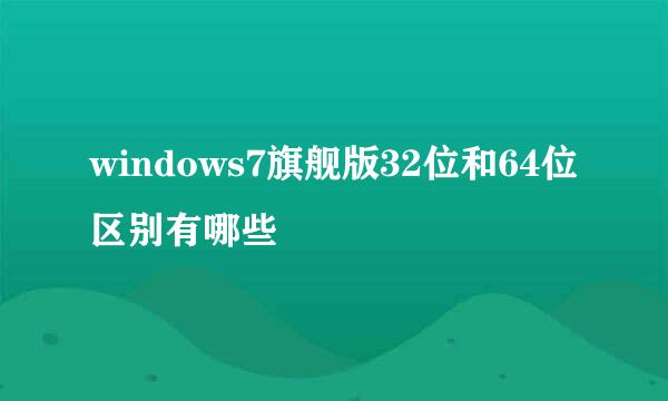 windows7旗舰版32位和64位区别有哪些