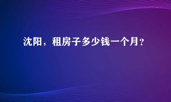 沈阳，租房子多少钱一个月？