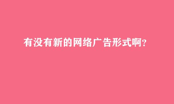 有没有新的网络广告形式啊？