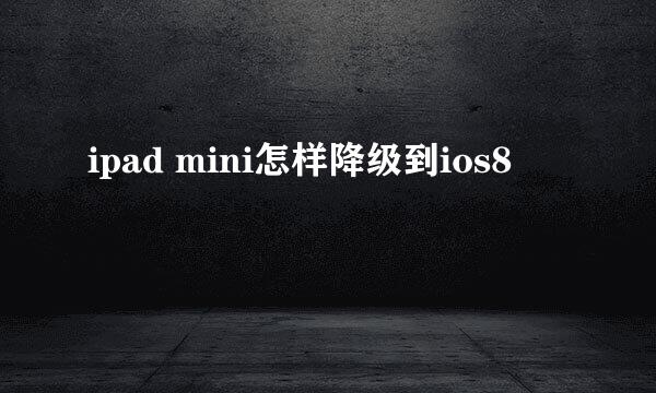 ipad mini怎样降级到ios8