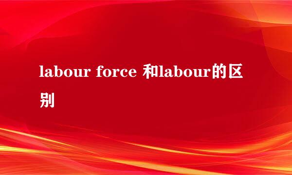 labour force 和labour的区别