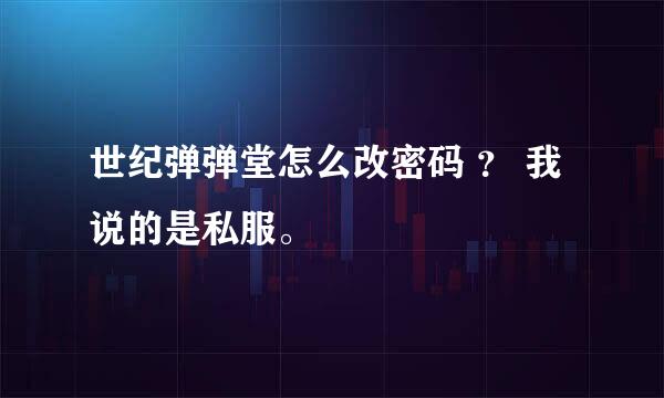 世纪弹弹堂怎么改密码 ？ 我说的是私服。