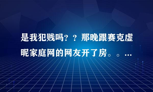 是我犯贱吗？？那晚跟赛克虚昵家庭网的网友开了房。。怎么办？