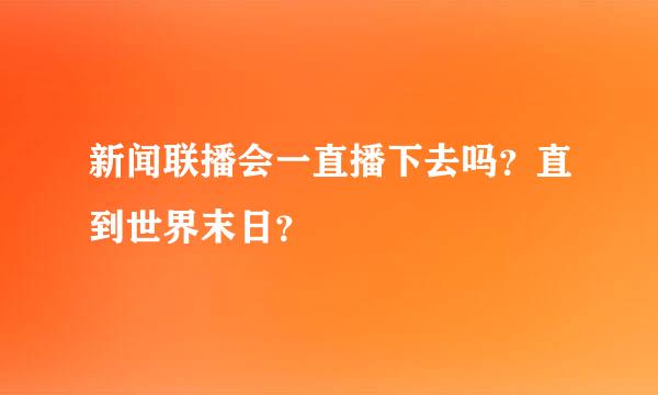 新闻联播会一直播下去吗？直到世界末日？