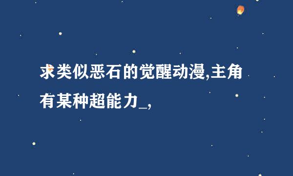 求类似恶石的觉醒动漫,主角有某种超能力_,