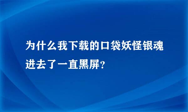 为什么我下载的口袋妖怪银魂进去了一直黑屏？