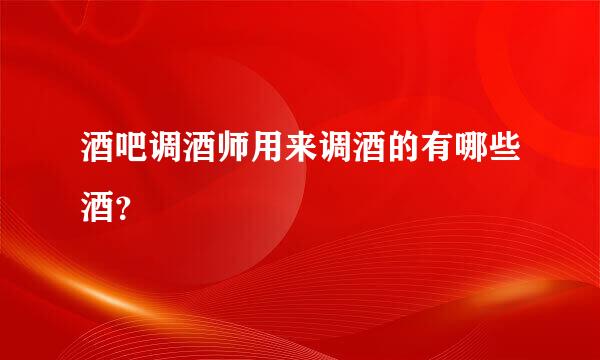 酒吧调酒师用来调酒的有哪些酒？