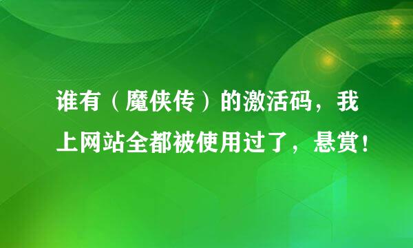 谁有（魔侠传）的激活码，我上网站全都被使用过了，悬赏！