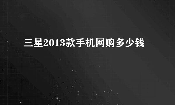 三星2013款手机网购多少钱