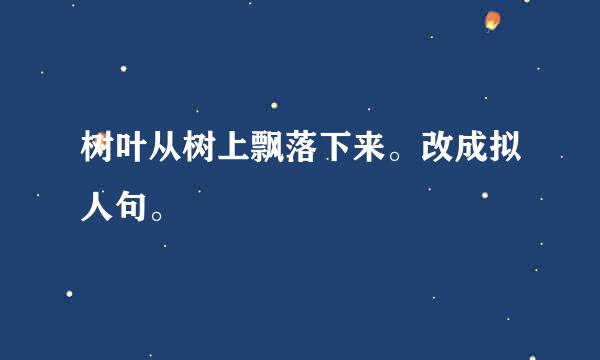 树叶从树上飘落下来。改成拟人句。