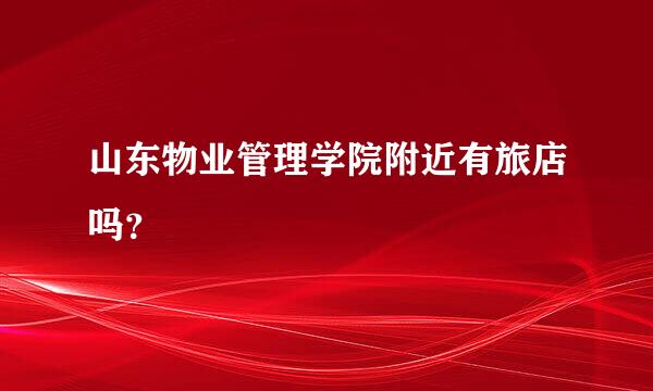 山东物业管理学院附近有旅店吗？