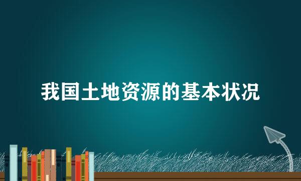 我国土地资源的基本状况