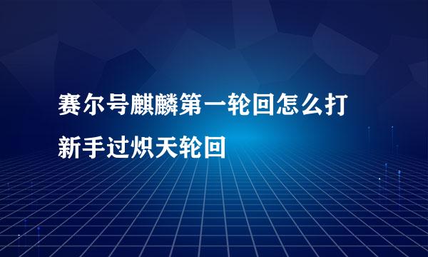 赛尔号麒麟第一轮回怎么打 新手过炽天轮回