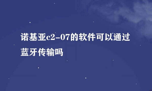 诺基亚c2-07的软件可以通过蓝牙传输吗