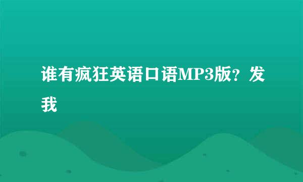 谁有疯狂英语口语MP3版？发我