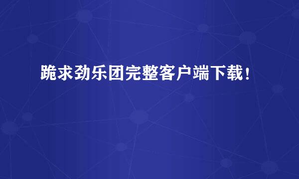 跪求劲乐团完整客户端下载！