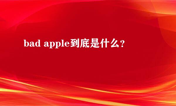 bad apple到底是什么？