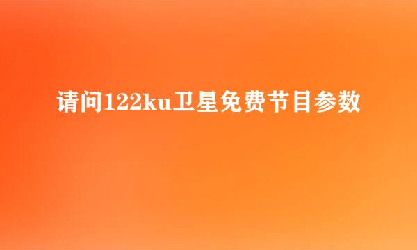 请问122ku卫星免费节目参数