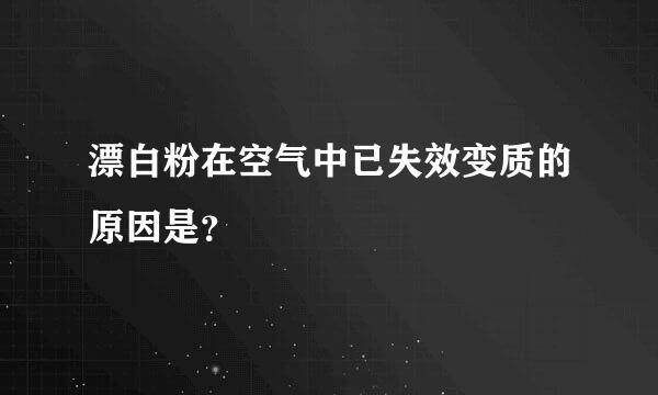 漂白粉在空气中已失效变质的原因是？