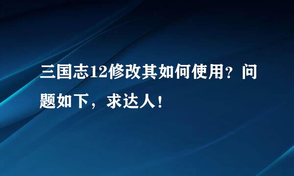 三国志12修改其如何使用？问题如下，求达人！