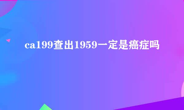 ca199查出1959一定是癌症吗