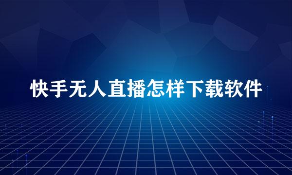 快手无人直播怎样下载软件