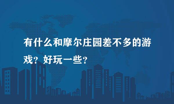 有什么和摩尔庄园差不多的游戏？好玩一些？