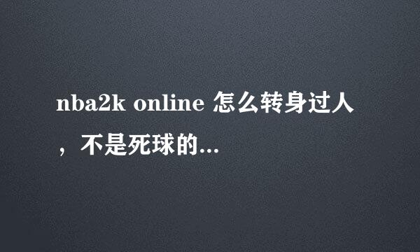 nba2k online 怎么转身过人，不是死球的那个，另求一个师傅