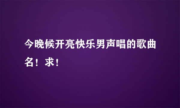 今晚候开亮快乐男声唱的歌曲名！求！