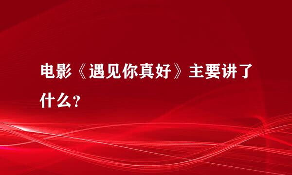 电影《遇见你真好》主要讲了什么？